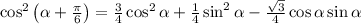 \cos^2\left(\alpha+\frac{\pi}{6}\right)=\frac{3}{4}\cos^2\alpha+\frac{1}{4}\sin^2\alpha-\frac{\sqrt{3}}{4} \cos\alpha\sin\alpha