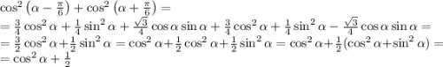 \cos^2\left(\alpha-\frac{\pi}{6}\right)+\cos^2\left(\alpha+\frac{\pi}{6}\right)=\\=\frac{3}{4}\cos^2\alpha+\frac{1}{4}\sin^2\alpha+\frac{\sqrt{3}}{4} \cos\alpha\sin\alpha+\frac{3}{4}\cos^2\alpha+\frac{1}{4}\sin^2\alpha-\frac{\sqrt{3}}{4} \cos\alpha\sin\alpha=\\=\frac{3}{2}\cos^2\alpha+\frac{1}{2}\sin^2\alpha=\cos^2\alpha+\frac{1}{2}\cos^2\alpha+\frac{1}{2}\sin^2\alpha=\cos^2\alpha+\frac{1}{2}(\cos^2\alpha+\sin^2\alpha)=\\=\cos^2\alpha+\frac{1}{2}