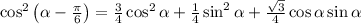 \cos^2\left(\alpha-\frac{\pi}{6}\right)=\frac{3}{4}\cos^2\alpha+\frac{1}{4}\sin^2\alpha+\frac{\sqrt{3}}{4} \cos\alpha\sin\alpha