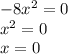 -8x^2 = 0\\x^2 = 0\\x = 0