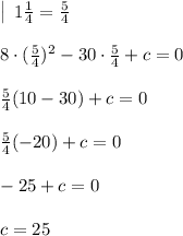 \left |\:\: 1\frac{1}{4}= \frac{5}{4} \right \\\\8\cdot (\frac{5}{4})^2-30\cdot \frac{5}{4} +c = 0\\\\\frac{5}{4}(10-30)+c=0\\\\\frac{5}{4}(-20)+c=0\\\\-25+c=0\\\\c=25