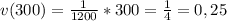 v(300) = \frac{1}{1200} * 300 = \frac{1}{4} = 0,25