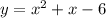 y=x^{2} + x - 6