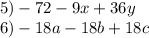 5) - 72 - 9x + 36y \\ 6) - 18a - 18b + 18c