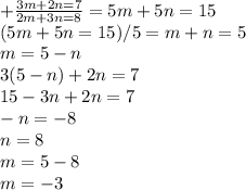 +\frac{3m+2n=7}{2m+3n=8} = 5m+5n=15 \\(5m+5n=15) / 5 = m+n=5\\m= 5 -n\\3(5-n)+2n=7\\15-3n+2n=7\\-n=-8\\n=8\\m=5-8\\m= -3\\