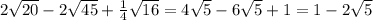 2\sqrt{20}-2\sqrt{45}+\frac{1}{4}\sqrt{16} = 4\sqrt{5}-6\sqrt{5}+1= 1-2\sqrt{5}