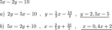 5x-2y=10\\\\a)\; \; 2y=5x-10\; \; ,\; \; y=\frac{5}{2}x-\frac{10}{2}\; \; ,\; \; \underline {y=2,5x-5}\\\\b)\; \; 5x=2y+10\; \; ,\; \; x=\frac{2}{5}y+\frac{10}{5}\; \; ,\; \; \; \underline {\; x=0,4x+2}