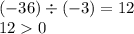 ( - 36) \div ( - 3) = 12 \\ 12 0