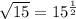 \sqrt{15}=15^{\frac{1}{2}}