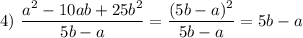 4)~\dfrac{a^{2}-10ab + 25b^{2} }{5b-a} = \dfrac{(5b - a)^{2}}{5b-a} = 5b-a