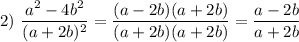 2)~\dfrac{a^{2}-4b^{2} }{(a + 2b)^{2} } = \dfrac{(a-2b)(a+2b)}{(a+2b)(a+2b)}=\dfrac{a-2b}{a+2b}