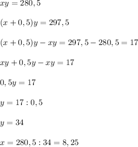 xy = 280,5\\\\(x+0,5)y = 297,5\\\\(x+0,5)y - xy = 297,5 - 280,5 = 17\\\\xy + 0,5y - xy = 17\\\\0,5y = 17\\\\y = 17 : 0,5\\\\y = 34\\\\x = 280,5 : 34 = 8,25