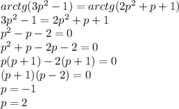 arctg(3 {p}^{2} - 1) = arctg(2 {p}^{2} + p + 1) \\ 3 {p}^{2} - 1 = 2 {p}^{2} + p + 1 \\ {p}^{2} - p - 2 = 0 \\ {p}^{2} + p - 2p - 2 = 0 \\ p(p + 1) - 2(p + 1) = 0 \\ (p + 1)(p - 2) = 0 \\ p = - 1 \\ p = 2