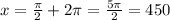 x = \frac{ \pi}{2} + 2\pi = \frac{5\pi}{2} = 450