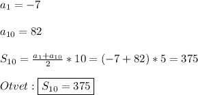 a_{1}=-7\\\\a_{10}=82\\\\S_{10}=\frac{a_{1}+a_{10}}{2}*10=(-7+82)*5=375\\\\Otvet:\boxed{S_{10}=375}