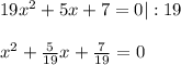 19x^{2}+5x+7=0|:19\\\\x^{2}+\frac{5}{19}x+\frac{7}{19}=0