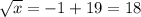 \sqrt{x} =-1+19=18