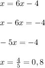 x = 6x - 4\\\\x - 6x = -4\\\\-5x = -4\\\\x = \frac{4}{5} = 0,8
