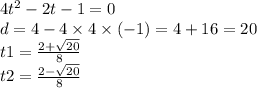 4 {t}^{2} - 2t - 1 = 0 \\ d = 4 - 4 \times 4 \times ( - 1) = 4 + 16 = 20 \\ t1 = \frac{2 + \sqrt{20} }{8} \\ t2 = \frac{2 - \sqrt{20} }{8}