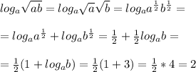 log_{a}\sqrt{ab} = log_{a}\sqrt{a}\sqrt{b} = log_{a}a^{\frac{1}{2}}b^{\frac{1}{2}} = \\\\=log_{a}a^{\frac{1}{2}} + log_{a}b^{\frac{1}{2}} = \frac{1}{2} + \frac{1}{2} log_{a}b = \\\\=\frac{1}{2} (1 + log_{a}b) = \frac{1}{2} (1 +3) = \frac{1}{2} *4 = 2