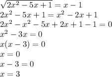 \sqrt{2 {x}^{2} - 5x + 1} = x - 1 \\ 2 {x}^{2} - 5x + 1 = {x}^{2} - 2x + 1 \\ 2 {x}^{2} - {x}^{2} - 5x + 2x + 1 - 1 = 0 \\ {x}^{2} - 3x = 0 \\ x(x - 3) = 0 \\ x = 0 \\ x - 3 = 0 \\ x = 3