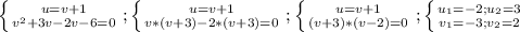 \left \{ {{u=v+1} \atop {v^{2} +3v-2v-6=0}} \right. ;\left \{ {{u=v+1} \atop {v*(v+3)-2*(v+3)=0}} \right. ;\left \{ {{u=v+1} \atop {(v+3)*(v-2)=0}} \right. ;\left \{ {{u_{1}=-2 ;u_{2} =3} \atop {v_{1} =-3;v_{2} =2}} \right.