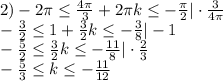 2) -2\pi\leq \frac{4\pi}{3}+2\pi k \leq -\frac{\pi}{2}|\cdot\frac{3}{4\pi}\\ -\frac{3}{2} \leq 1+\frac{3}{2}k\leq -\frac{3}{8}|-1\\-\frac{5}{2}\leq \frac{3}{2}k\leq -\frac{11}{8}|\cdot\frac{2}{3}\\-\frac{5}{3}\leq k\leq -\frac{11}{12}