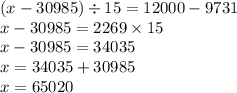 (x - 30985) \div 15 = 12000 - 9731 \\ x - 30985 = 2269 \times 15 \\ x - 30985 = 34035 \\ x = 34035 + 30985 \\ x = 65020