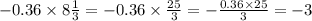 - 0.36 \times 8 \frac{1}{3} = - 0.36 \times \frac{25}{3} = - \frac{0.36 \times 25}{3} = - 3