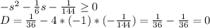 -s^2-\frac{1}{6}s-\frac{1}{144} \geq 0\\D=\frac{1}{36}-4*(-1)*(-\frac{1}{144})=\frac{1}{36}-\frac{1}{36}=0