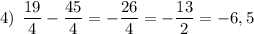 4) \: \: \dfrac{19}{4}-\dfrac{45}{4}=-\dfrac{26}{4}=-\dfrac{13}{2}=-6,5