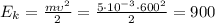 \[E_k = \frac{{m\upsilon ^2 }}{2} = \frac{{5 \cdot 10^{ - 3} \cdot 600^2 }}{2} = 900\]