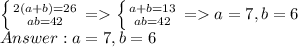 \left \{ {2(a+b)=26} \atop {ab=42}} \right. = \left \{ {{a+b = 13} \atop {ab=42} \right. = a = 7, b = 6\\Answer: a = 7, b = 6