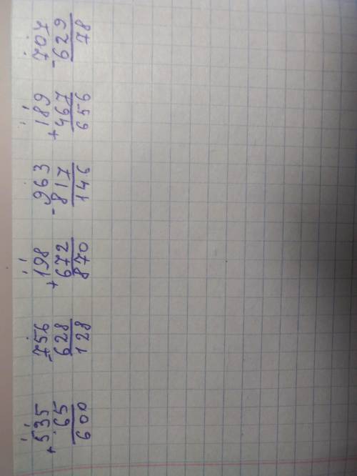 Решить примеры, записывая столбиком: 535 + 65= ; 756 – 628= ; 198 + 672= ; 963 – 817= ; 189 + 467= ;