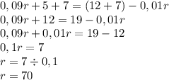 0,09r + 5 + 7 = (12 + 7) - 0,01r \\ 0,09r + 12 = 19 - 0,01r \\ 0,09r + 0,01r = 19 - 12 \\ 0,1r = 7 \\ r = 7 \div 0,1 \\ r = 70