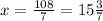 x=\frac{108}{7} =15\frac{3}{7}