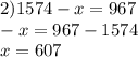 2)1574 - x = 967 \\ - x = 967 - 1574 \\ x = 607