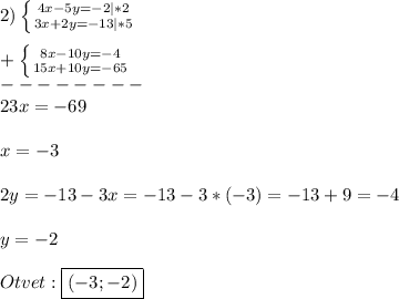 2)\left \{ {{4x-5y=-2}|*2 \atop {3x+2y=-13}|*5} \right. \\\\+\left \{ {{8x-10y=-4} \atop {15x+10y=-65}} \right. \\--------\\23x=-69\\\\x=-3\\\\2y=-13-3x=-13-3*(-3)=-13+9=-4\\\\y=-2\\\\Otvet:\boxed{(-3;-2)}