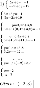 1)\left \{ {{5x+3y=-1} \atop {-2x+5y=19}} \right.\\\\\left \{ {5x+3y=-1} \atop {5y=2x+19}} \right.\\\\\left \{ {{y=0,4x+3,8} \atop {5x+3*(0,4x+3,8)=-1}} \right.\\\\\left \{ {{y=0,4x+3,8} \atop {5x+1,2x+11,4=-1}} \right.\\\\\left \{ {{y=0,4x+3,8} \atop {6,2x=-12,4}} \right.\\\\\left \{ {{x=-2} \atop {y=0,4*(-2)+3,8}} \right.\\\\\left \{ {{x=-2} \atop {y=3}} \right.\\\\Otvet:\boxed{(-2;3)}