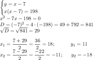 \begin{cases}y=x-7 \\x(x-7)=198 \end{cases}\\x^2-7x-198=0\\D=(-7)^2-4 \cdot (-198)=49+792=841\\\sqrt{D}=\sqrt{841}=29\\\\x_1=\dfrac{7+29}{2}=\dfrac{36}{2}=18; \quad \qquad y_1=11\\x_2=\dfrac{7-29}{2}=\dfrac{-22}{2}=-11; \quad \; \; y_2=-18