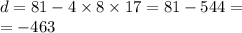 d = 81- 4 \times 8 \times 17 = 81 - 544 = \\ = - 463