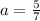 a = \frac{5}{7}