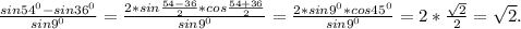 \frac{sin54^{0} -sin36^{0} }{sin9^{0} }=\frac{2*sin\frac{54-36}{2}*cos\frac{54+36}{2} }{sin9^{0} } =\frac{2*sin9^{0}*cos45^{0} }{sin9^{0} } =2*\frac{\sqrt{2} }{2} =\sqrt{2}.