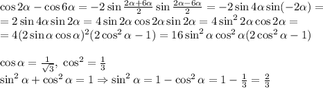 \cos2\alpha-\cos6\alpha=-2\sin\frac{2\alpha+6\alpha}2\sin\frac{2\alpha-6\alpha}2=-2\sin4\alpha\sin(-2\alpha)=\\=2\sin4\alpha\sin2\alpha=4\sin2\alpha\cos2\alpha\sin2\alpha=4\sin^22\alpha\cos2\alpha=\\=4(2\sin\alpha\cos\alpha)^2(2\cos^2\alpha-1)=16\sin^2\alpha\cos^2\alpha(2\cos^2\alpha-1)\\\\\cos\alpha=\frac1{\sqrt3},\;\cos^2\alpah=\frac13\\\sin^2\alpha+\cos^2\alpha=1\Rightarrow\sin^2\alpha=1-\cos^2\alpha=1-\frac13=\frac23