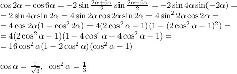 \cos2\alpha-\cos6\alpha=-2\sin\frac{2\alpha+6\alpha}2\sin\frac{2\alpha-6\alpha}2=-2\sin4\alpha\sin(-2\alpha)=\\=2\sin4\alpha\sin2\alpha=4\sin2\alpha\cos2\alpha\sin2\alpha=4\sin^22\alpha\cos2\alpha=\\=4\cos2\alpha(1-\cos^22\alpha)=4(2\cos^2\alpha-1)(1-(2\cos^2\alpha-1)^2)=\\=4(2\cos^2\alpha-1)(1-4\cos^4\alpha+4\cos^2\alpha-1)=\\=16\cos^2\alpha(1-2\cos^2\alpha)(\cos^2\alpha-1)\\\\\cos\alpha=\frac1{\sqrt3},\;\;\cos^2\alpha=\frac13