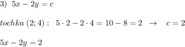 3)\; \; 5x-2y=c\\\\tochka\; (2;4):\; \; 5\cdot 2-2\cdot 4=10-8=2\; \; \to \; \; \; c=2\\\\5x-2y=2