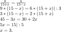 \frac{9}{15+x} =\frac{6}{15-x} \\9*(15-x)=6*(15+x)|:3\\3*(15-x)=2*(15+x)\\45-3x=30+2x\\5x=15|:5\\x=3.