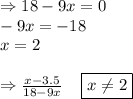 \Rightarrow 18-9x=0\\\;\;\;\;\;\;-9x=-18\\\;\;\;\;\;\;x=2\\\\\Rightarrow \frac{x-3.5}{18-9x} \;\;\;\;\boxed{x\neq 2}