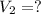 V_{2} = ?