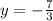 y = - \frac{7}{3}